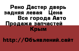 Рено Дастер дверь задняя левая › Цена ­ 20 000 - Все города Авто » Продажа запчастей   . Крым